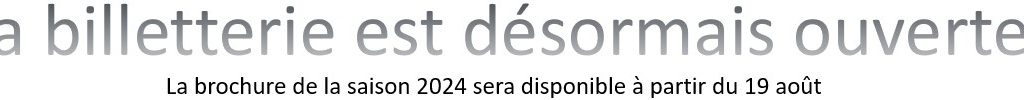 La billetterie est désormais ouverte ! La brochure de la saison 2024 sera disponible à partir du 19 août